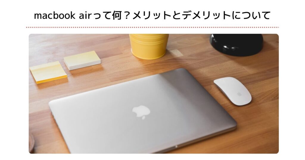 macbook airって何？メリットとデメリットについて