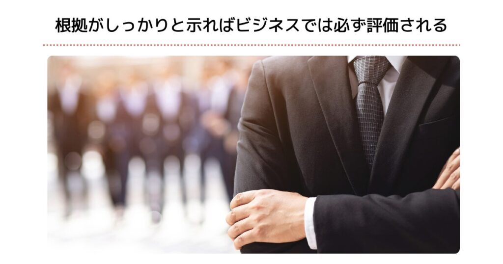 根拠がしっかりと示ればビジネスでは必ず評価される