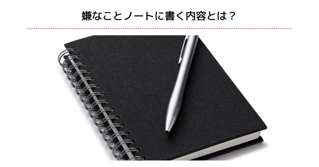 嫌なことノートに書く内容とは？