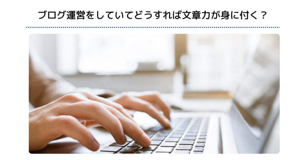ブログ運営をしていてどうすれば文章力が身に付く？